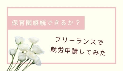 保育園退園の危機？！フリーランスになって就労申請をしてみた