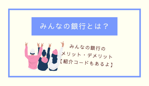 【みんなの銀行】は怪しい？メリット、デメリット、口座開設手順を画像つきで解説【紹介コード】